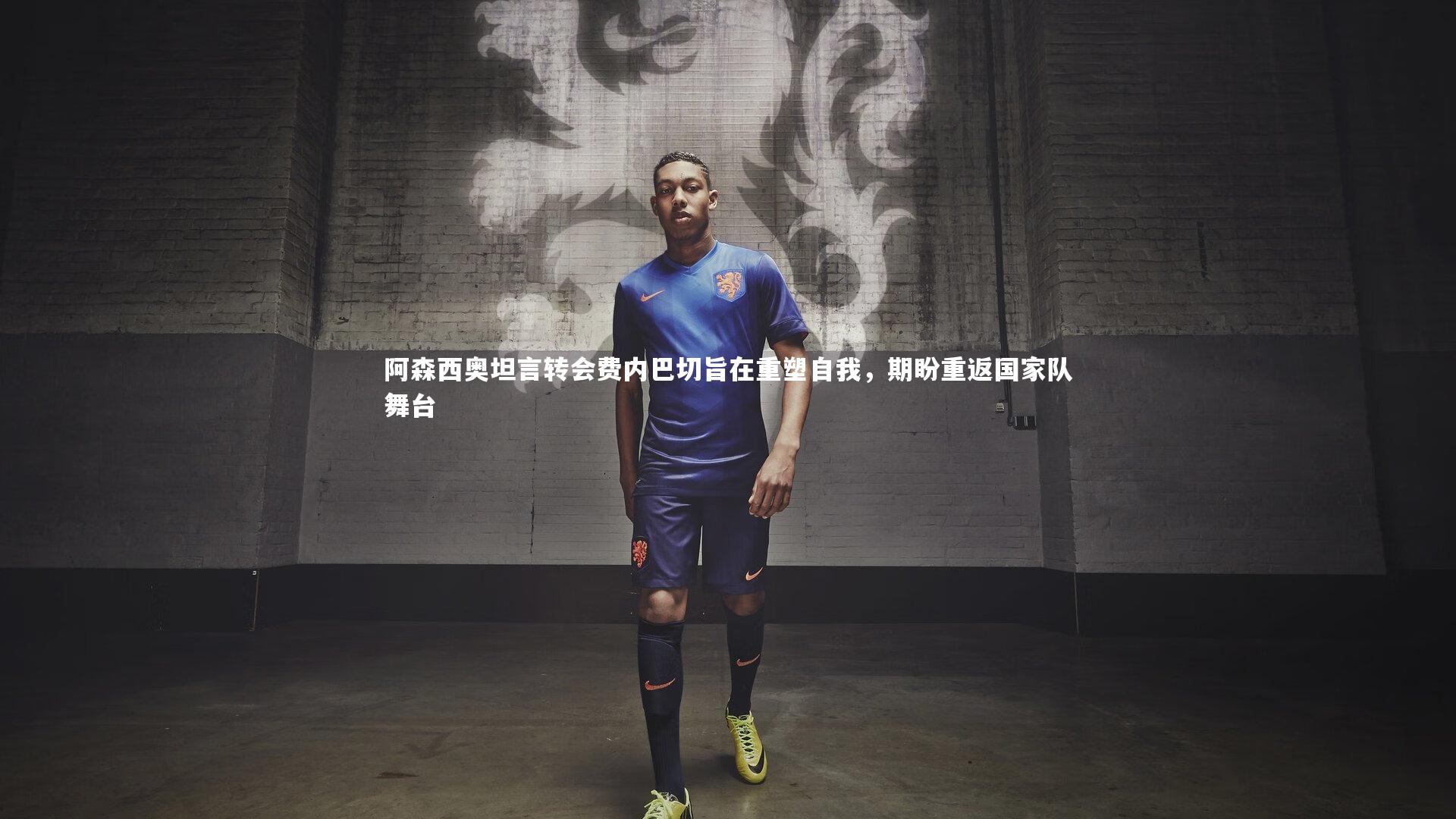 阿森西奥坦言转会费内巴切旨在重塑自我，期盼重返国家队舞台