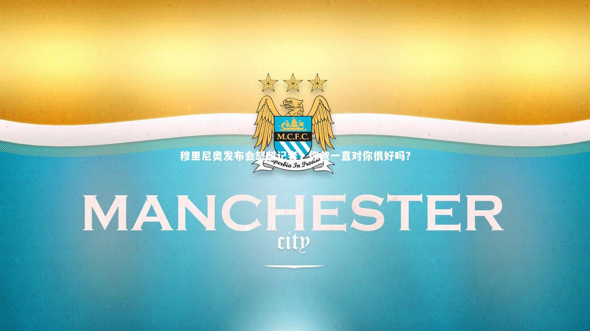 乐竟体育官网_穆里尼奥发布会怒怼记者，你爸一直对你很好吗？